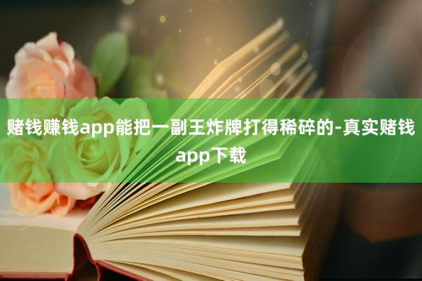 赌钱赚钱app能把一副王炸牌打得稀碎的-真实赌钱app下载