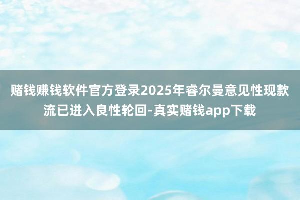 赌钱赚钱软件官方登录2025年睿尔曼意见性现款流已进入良性轮回-真实赌钱app下载