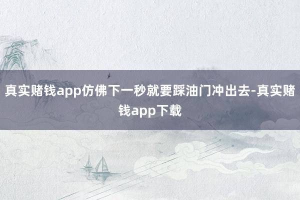 真实赌钱app仿佛下一秒就要踩油门冲出去-真实赌钱app下载