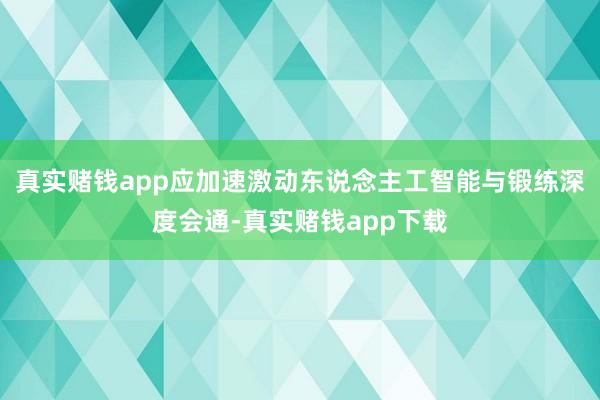 真实赌钱app应加速激动东说念主工智能与锻练深度会通-真实赌钱app下载
