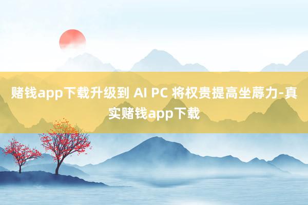 赌钱app下载升级到 AI PC 将权贵提高坐蓐力-真实赌钱app下载