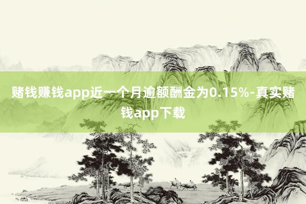 赌钱赚钱app近一个月逾额酬金为0.15%-真实赌钱app下载