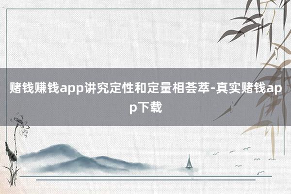 赌钱赚钱app讲究定性和定量相荟萃-真实赌钱app下载