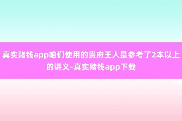 真实赌钱app咱们使用的贵府王人是参考了2本以上的讲义-真实赌钱app下载