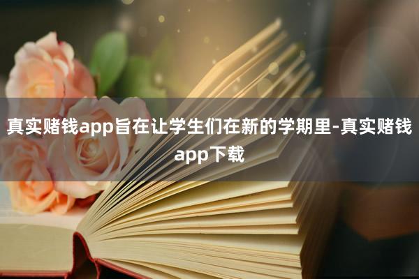 真实赌钱app旨在让学生们在新的学期里-真实赌钱app下载