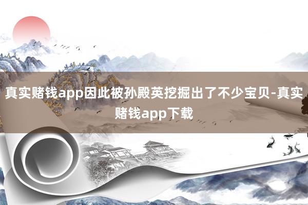 真实赌钱app因此被孙殿英挖掘出了不少宝贝-真实赌钱app下载