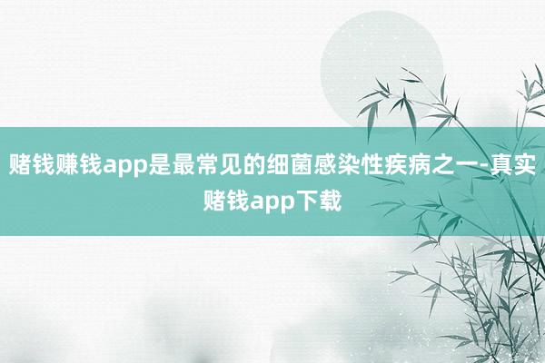 赌钱赚钱app是最常见的细菌感染性疾病之一-真实赌钱app下载