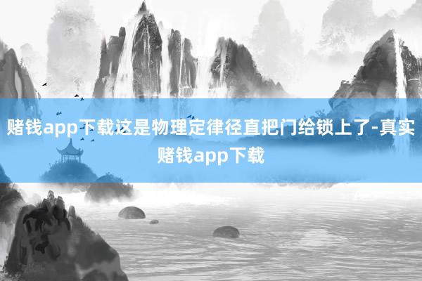 赌钱app下载这是物理定律径直把门给锁上了-真实赌钱app下载