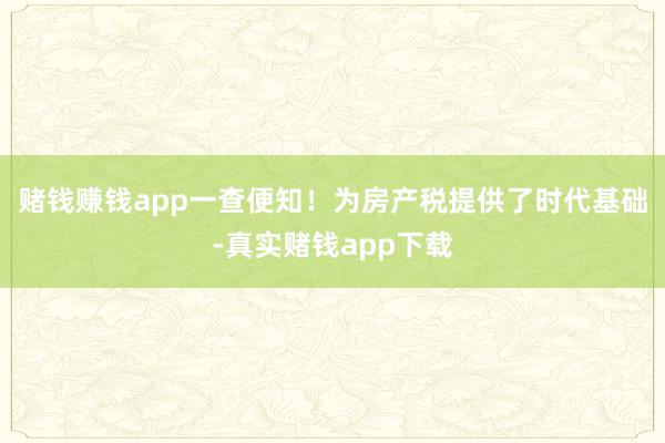 赌钱赚钱app一查便知！为房产税提供了时代基础-真实赌钱app下载