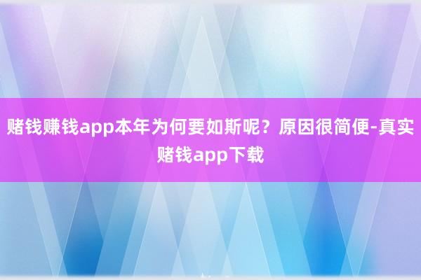 赌钱赚钱app本年为何要如斯呢？原因很简便-真实赌钱app下载
