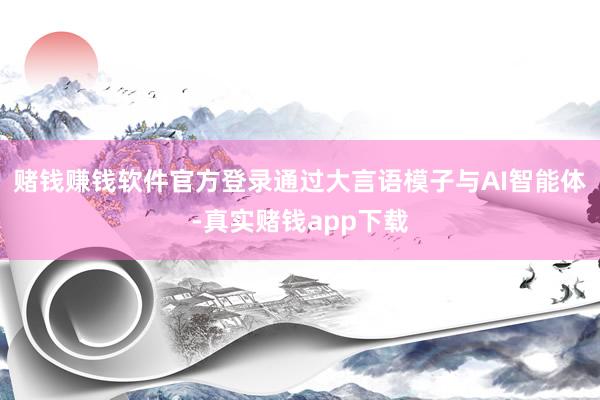 赌钱赚钱软件官方登录通过大言语模子与AI智能体-真实赌钱app下载