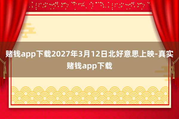 赌钱app下载2027年3月12日北好意思上映-真实赌钱app下载