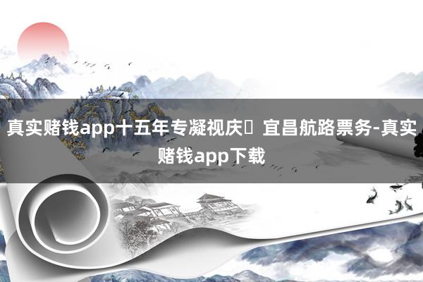 真实赌钱app十五年专凝视庆↔宜昌航路票务-真实赌钱app下载