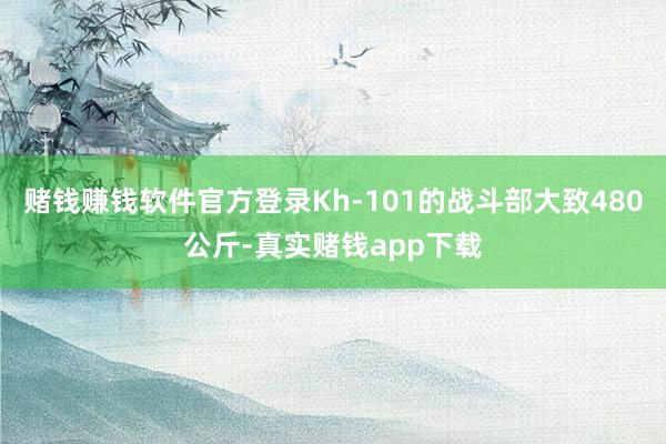 赌钱赚钱软件官方登录Kh-101的战斗部大致480公斤-真实赌钱app下载
