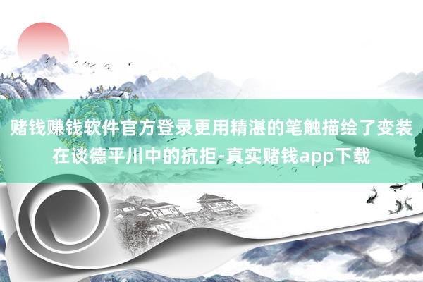 赌钱赚钱软件官方登录更用精湛的笔触描绘了变装在谈德平川中的抗拒-真实赌钱app下载