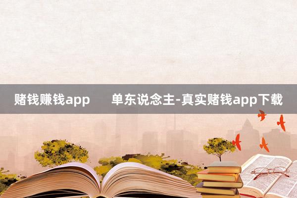 赌钱赚钱app      单东说念主-真实赌钱app下载