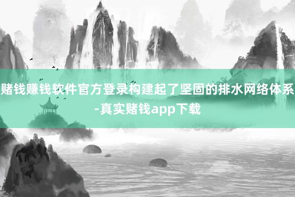 赌钱赚钱软件官方登录构建起了坚固的排水网络体系-真实赌钱app下载