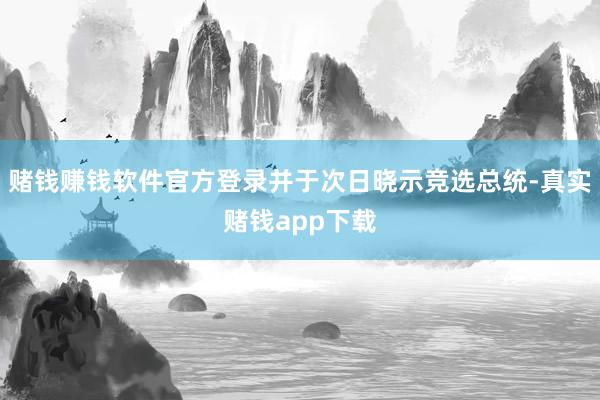 赌钱赚钱软件官方登录并于次日晓示竞选总统-真实赌钱app下载