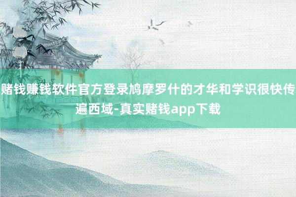 赌钱赚钱软件官方登录鸠摩罗什的才华和学识很快传遍西域-真实赌钱app下载