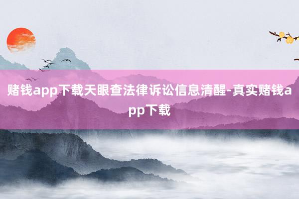 赌钱app下载天眼查法律诉讼信息清醒-真实赌钱app下载