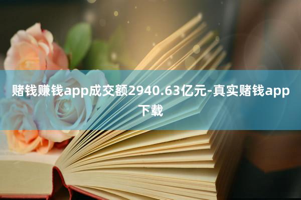 赌钱赚钱app成交额2940.63亿元-真实赌钱app下载