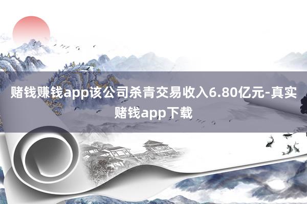 赌钱赚钱app该公司杀青交易收入6.80亿元-真实赌钱app下载