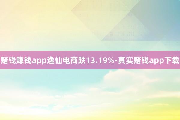 赌钱赚钱app逸仙电商跌13.19%-真实赌钱app下载