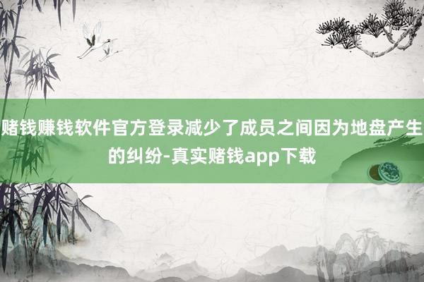 赌钱赚钱软件官方登录减少了成员之间因为地盘产生的纠纷-真实赌钱app下载