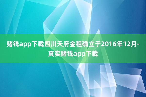 赌钱app下载四川天府金租确立于2016年12月-真实赌钱app下载
