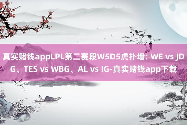 真实赌钱appLPL第二赛段W5D5虎扑墙: WE vs JDG、TES vs WBG、AL vs IG-真实赌钱app下载