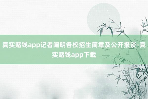 真实赌钱app记者阐明各校招生简章及公开报谈-真实赌钱app下载