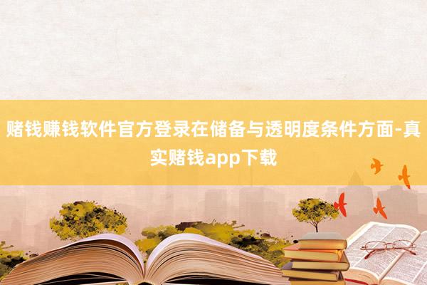 赌钱赚钱软件官方登录在储备与透明度条件方面-真实赌钱app下载