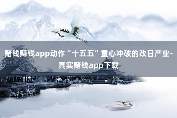 赌钱赚钱app动作“十五五”重心冲破的改日产业-真实赌钱app下载
