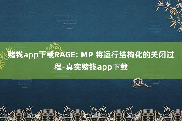 赌钱app下载RAGE: MP 将运行结构化的关闭过程-真实赌钱app下载