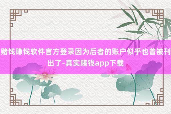 赌钱赚钱软件官方登录因为后者的账户似乎也曾被刊出了-真实赌钱app下载