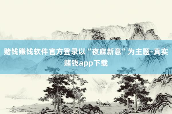 赌钱赚钱软件官方登录以“夜寐新意”为主题-真实赌钱app下载