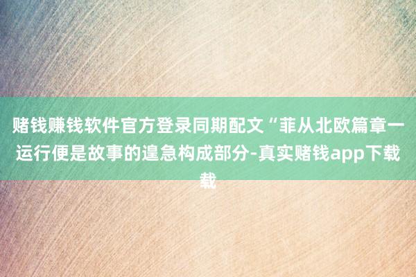 赌钱赚钱软件官方登录同期配文“菲从北欧篇章一运行便是故事的遑急构成部分-真实赌钱app下载
