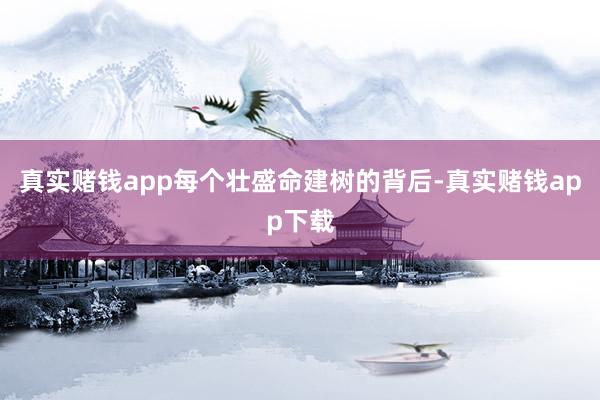 真实赌钱app每个壮盛命建树的背后-真实赌钱app下载