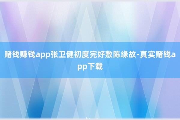 赌钱赚钱app张卫健初度完好敷陈缘故-真实赌钱app下载