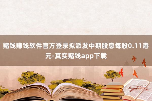 赌钱赚钱软件官方登录拟派发中期股息每股0.11港元-真实赌钱app下载