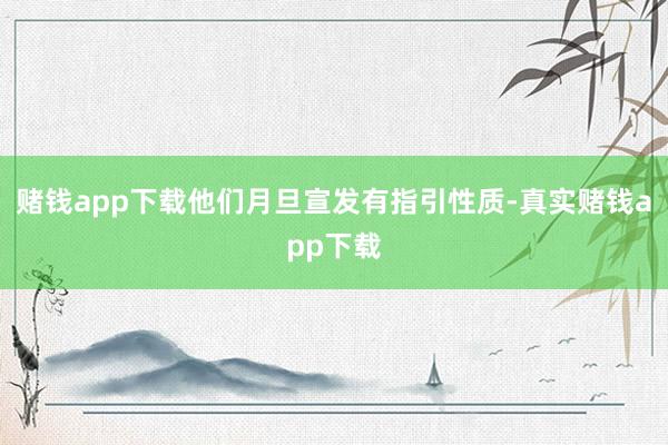 赌钱app下载他们月旦宣发有指引性质-真实赌钱app下载