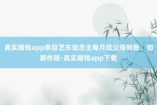 真实赌钱app条目艺东说念主每月给父母转账、如期作陪-真实赌钱app下载