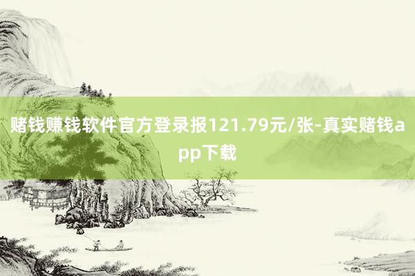 赌钱赚钱软件官方登录报121.79元/张-真实赌钱app下载