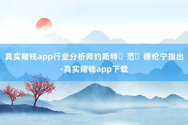 真实赌钱app行业分析师约斯特・范・德伦宁指出-真实赌钱app下载