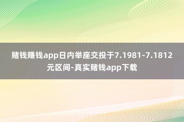 赌钱赚钱app日内举座交投于7.1981-7.1812元区间-真实赌钱app下载