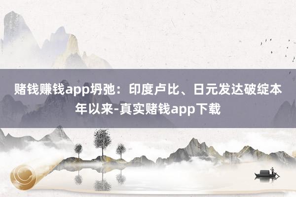 赌钱赚钱app　　坍弛：印度卢比、日元发达破绽　　本年以来-真实赌钱app下载