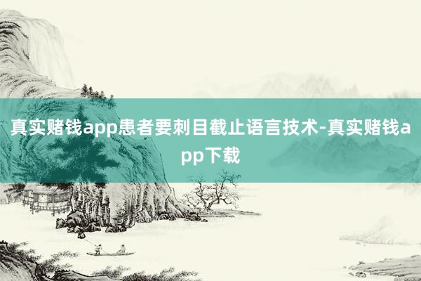 真实赌钱app患者要刺目截止语言技术-真实赌钱app下载