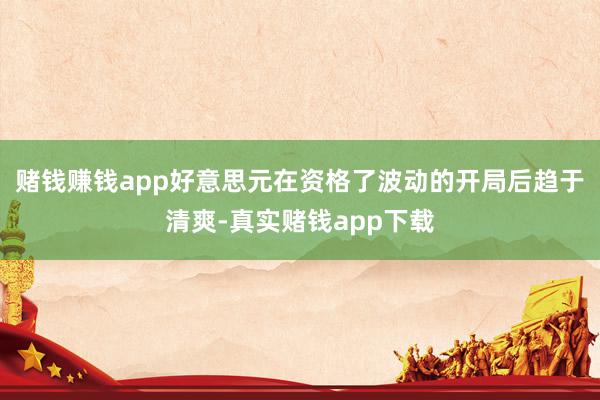 赌钱赚钱app好意思元在资格了波动的开局后趋于清爽-真实赌钱app下载