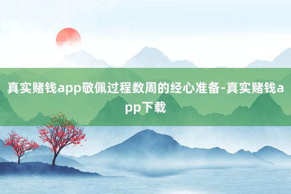 真实赌钱app敬佩过程数周的经心准备-真实赌钱app下载