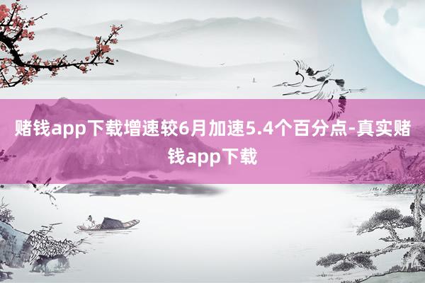 赌钱app下载增速较6月加速5.4个百分点-真实赌钱app下载